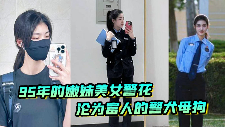 又一在职美女警花被操，95年的嫩妹美女警花沦为富人的警犬母狗