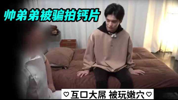 帅气嫩弟遭骗拍GV，巨根互口激情四射，嫩体被玩到欲仙欲死！
